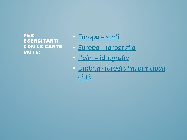 PER ESERCITARTI CON LE CARTE MUTE: • • Europa – stati Europa – idrografia