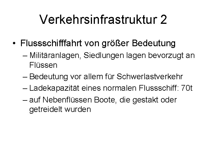 Verkehrsinfrastruktur 2 • Flussschifffahrt von größer Bedeutung – Militäranlagen, Siedlungen lagen bevorzugt an Flüssen Verkehrsinfrastruktur 2 • Flussschifffahrt von größer Bedeutung – Militäranlagen, Siedlungen lagen bevorzugt an Flüssen