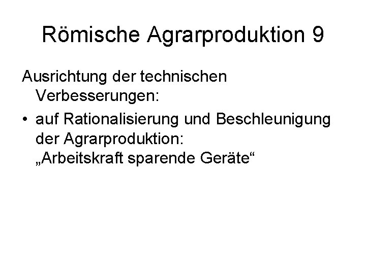 Römische Agrarproduktion 9 Ausrichtung der technischen Verbesserungen: • auf Rationalisierung und Beschleunigung der Agrarproduktion: