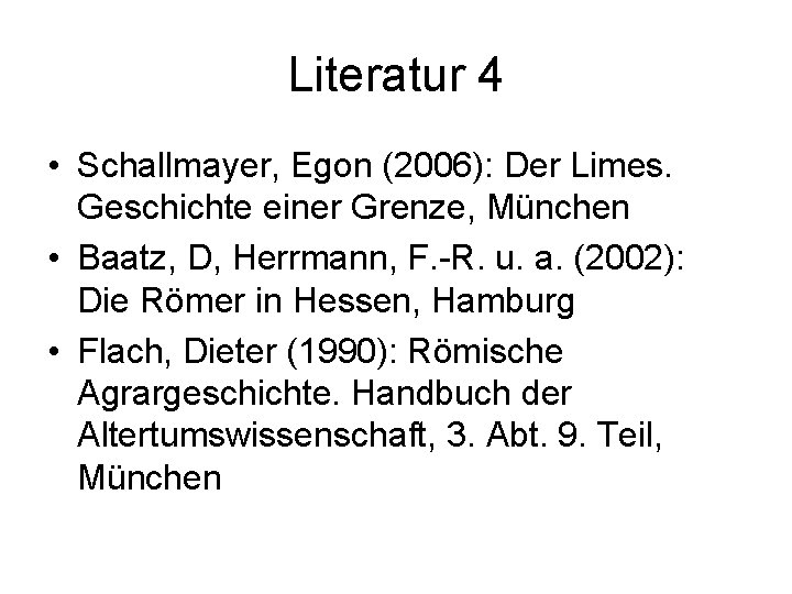 Literatur 4 • Schallmayer, Egon (2006): Der Limes. Geschichte einer Grenze, München • Baatz,