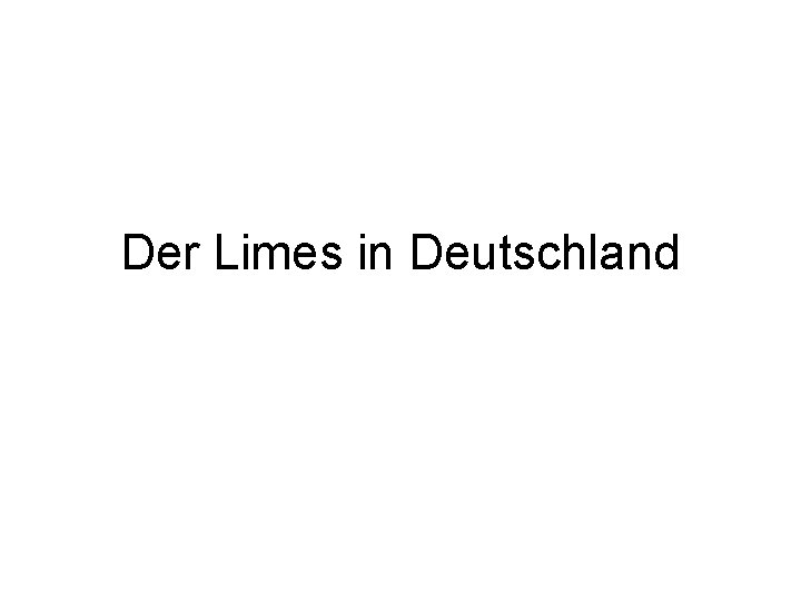 Der Limes in Deutschland Der Limes in Deutschland