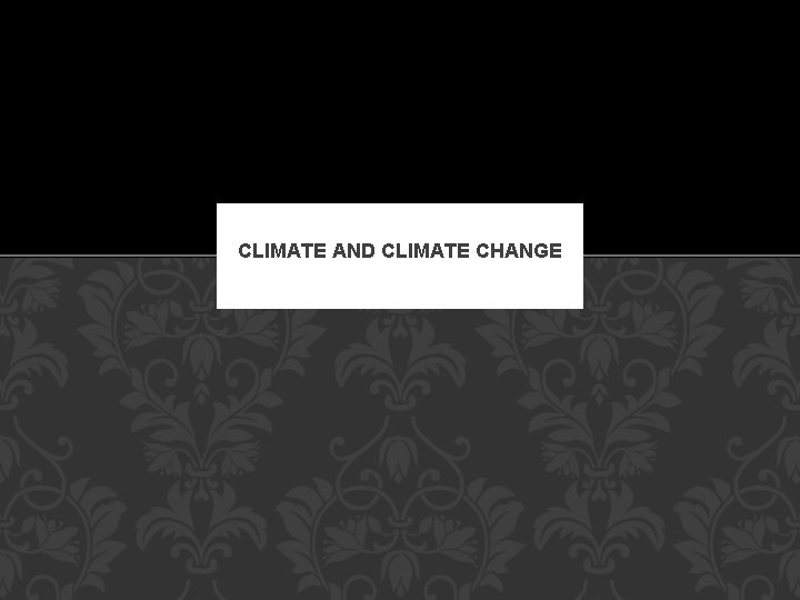 CLIMATE AND CLIMATE CHANGE 