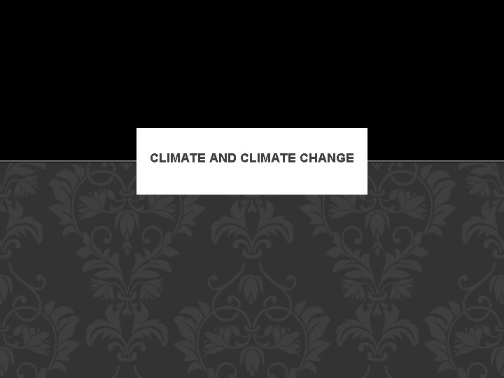 CLIMATE AND CLIMATE CHANGE 