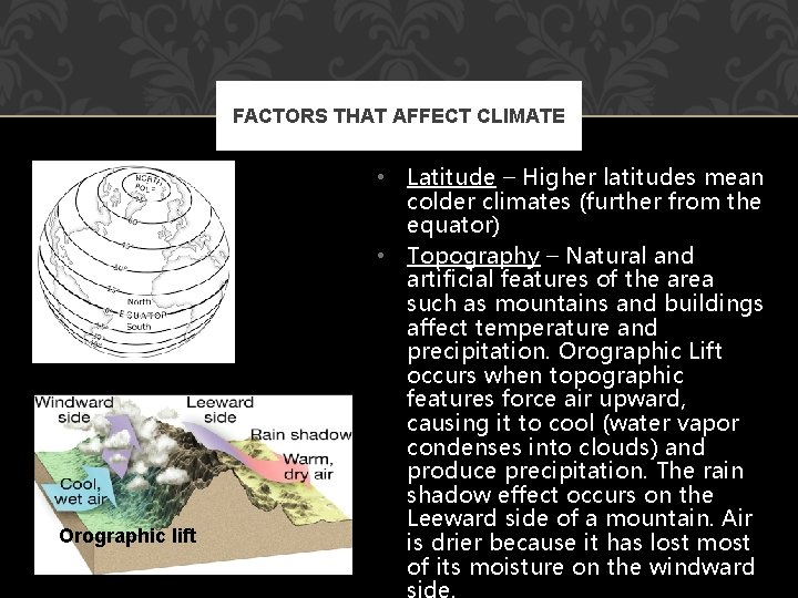 FACTORS THAT AFFECT CLIMATE Orographic lift • Latitude – Higher latitudes mean colder climates