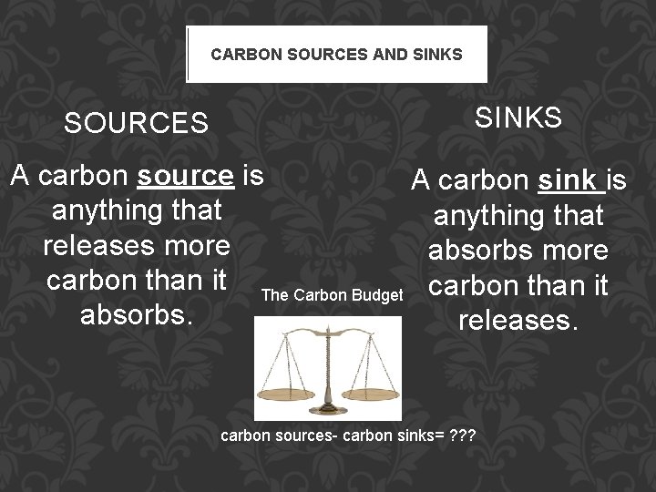 CARBON SOURCES AND SINKS SOURCES SINKS A carbon source is A carbon sink is