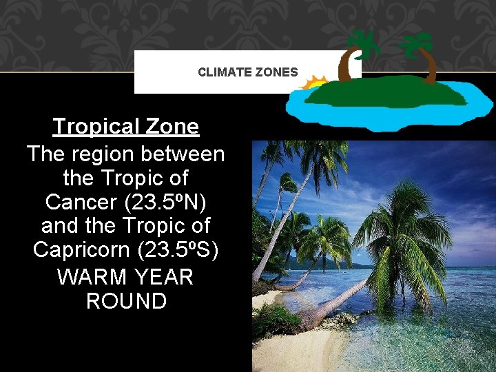 CLIMATE ZONES Tropical Zone The region between the Tropic of Cancer (23. 5ºN) and