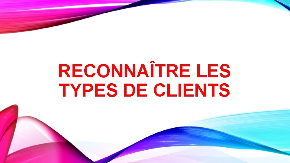 RECONNAÎTRE LES TYPES DE CLIENTS 