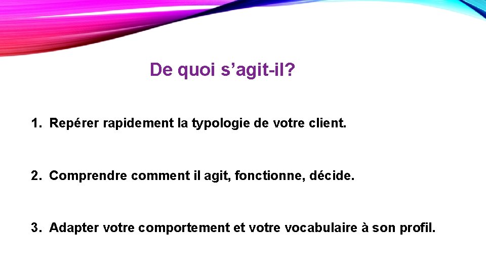 De quoi s’agit-il? 1. Repérer rapidement la typologie de votre client. 2. Comprendre comment