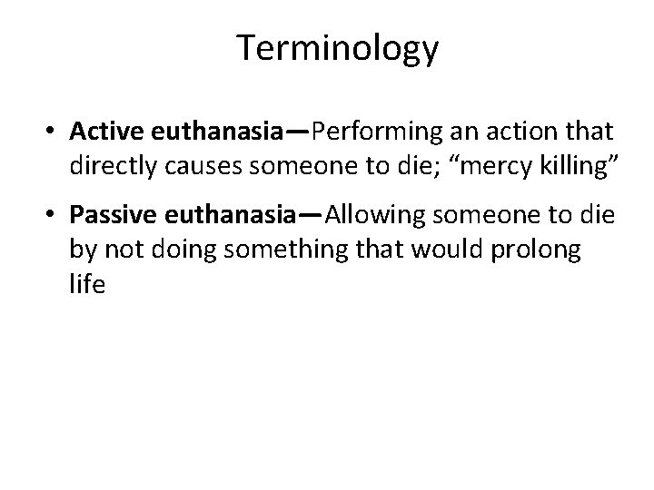 Terminology • Active euthanasia—Performing an action that directly causes someone to die; “mercy killing”