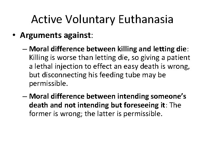 Active Voluntary Euthanasia • Arguments against: – Moral difference between killing and letting die: