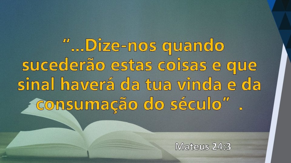 “. . . Dize-nos quando sucederão estas coisas e que sinal haverá da tua