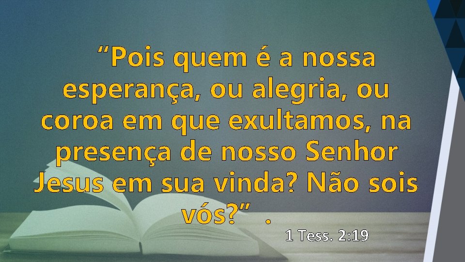 “Pois quem é a nossa esperança, ou alegria, ou coroa em que exultamos, na