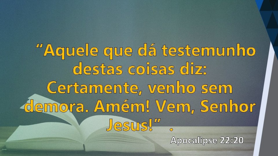 “Aquele que dá testemunho destas coisas diz: Certamente, venho sem demora. Amém! Vem, Senhor