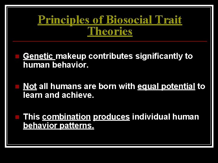 Principles of Biosocial Trait Theories n Genetic makeup contributes significantly to human behavior. n