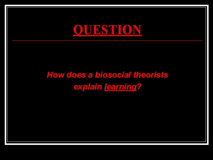 QUESTION How does a biosocial theorists explain learning? 