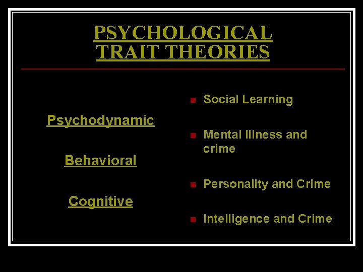 PSYCHOLOGICAL TRAIT THEORIES n Social Learning n Mental Illness and crime n Personality and