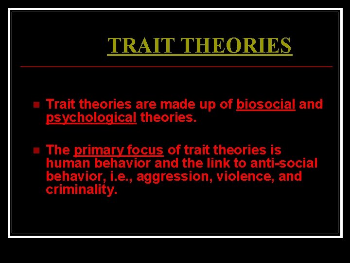 TRAIT THEORIES n Trait theories are made up of biosocial and psychological theories. n