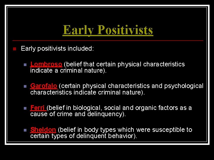 Early Positivists n Early positivists included: n Lombroso (belief that certain physical characteristics indicate