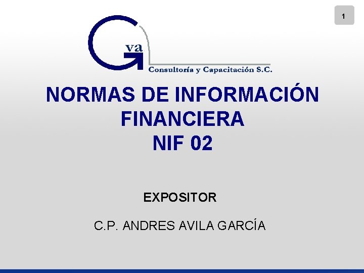 1 NORMAS DE INFORMACIÓN FINANCIERA NIF 02 EXPOSITOR C. P. ANDRES AVILA GARCÍA 