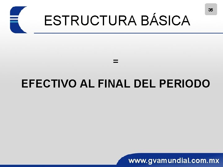 35 ESTRUCTURA BÁSICA = EFECTIVO AL FINAL DEL PERIODO www. gvamundial. com. mx 