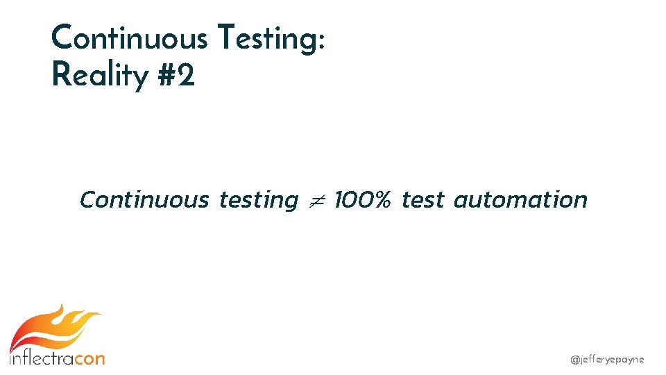 Continuous Testing: Reality #2 Continuous testing ≠ 100% test automation @jefferyepayne 