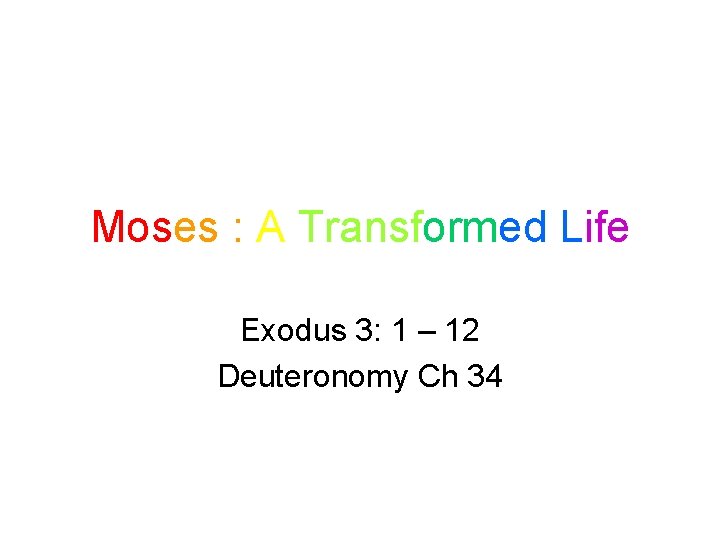 Moses : A Transformed Life Exodus 3: 1 – 12 Deuteronomy Ch 34 Moses : A Transformed Life Exodus 3: 1 – 12 Deuteronomy Ch 34