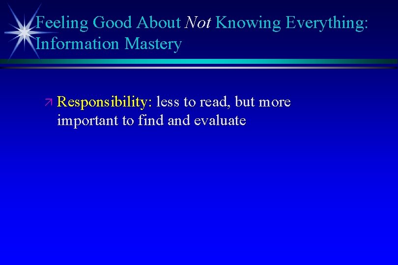 Feeling Good About Not Knowing Everything: Information Mastery ä Responsibility: less to read, but