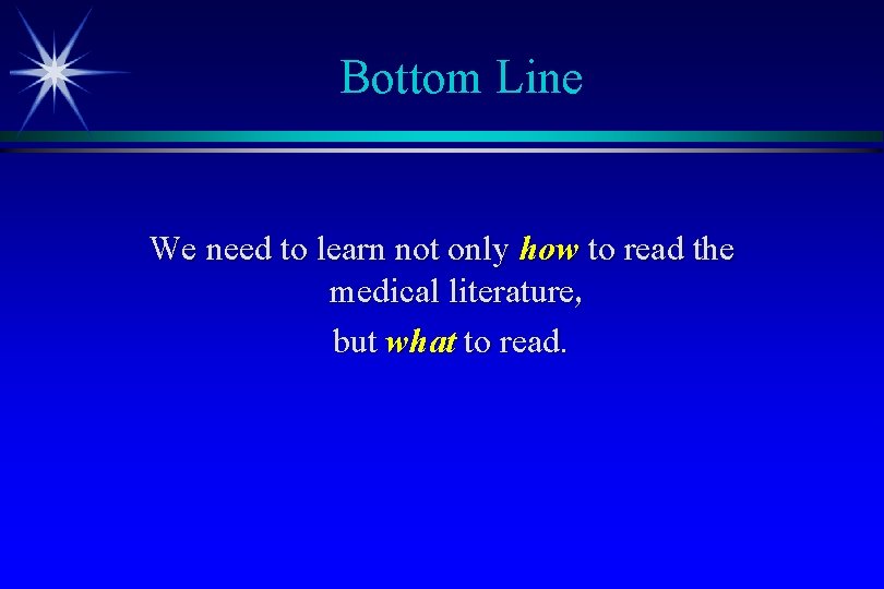 Bottom Line We need to learn not only how to read the medical literature,