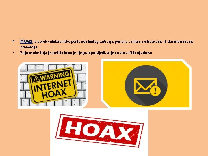  • Hoax je poruka elektroničke pošte neistinitog sadržaja, poslana s ciljem zastrašivanja ili