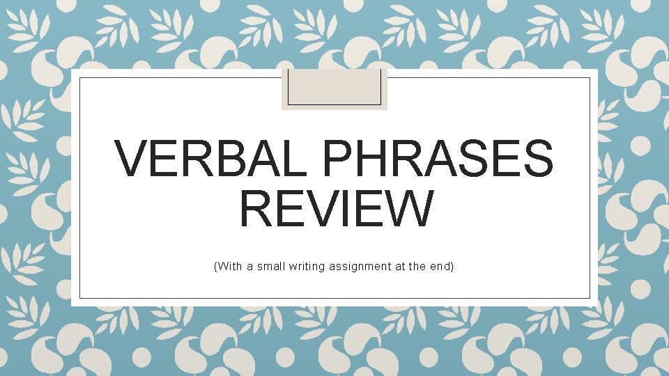 VERBAL PHRASES REVIEW (With a small writing assignment at the end) 