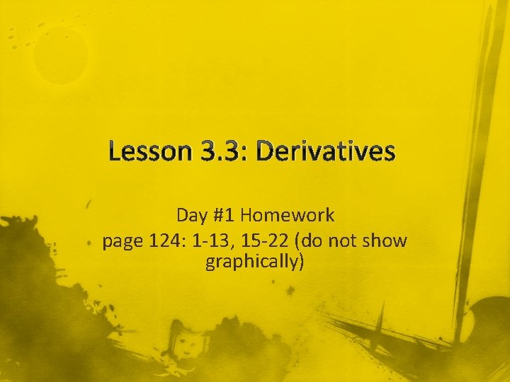 Lesson 3. 3: Derivatives Day #1 Homework page 124: 1 -13, 15 -22 (do