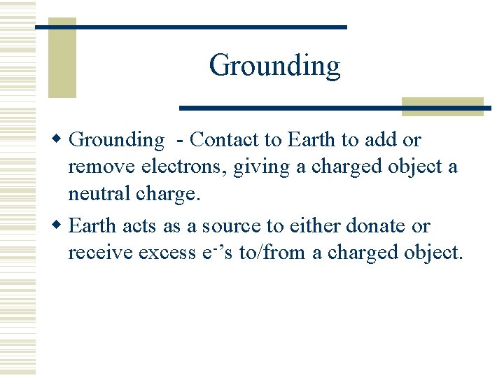 Grounding - Contact to Earth to add or remove electrons, giving a charged object