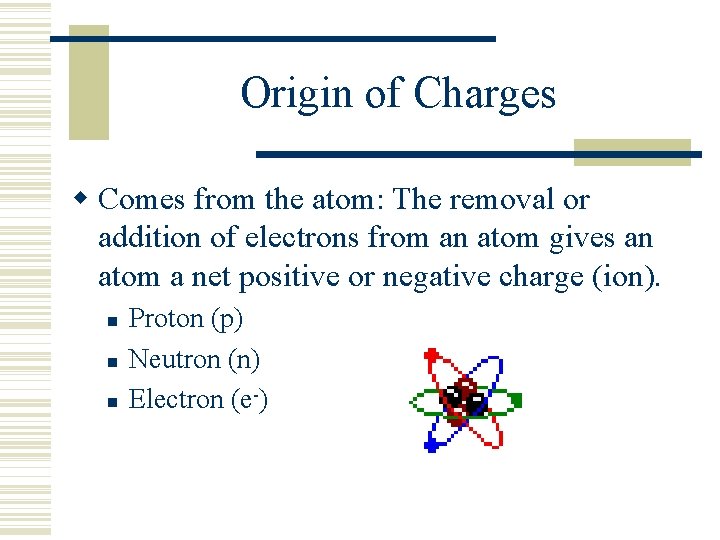Origin of Charges Comes from the atom: The removal or addition of electrons from
