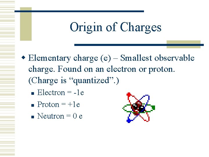 Origin of Charges Elementary charge (e) – Smallest observable charge. Found on an electron