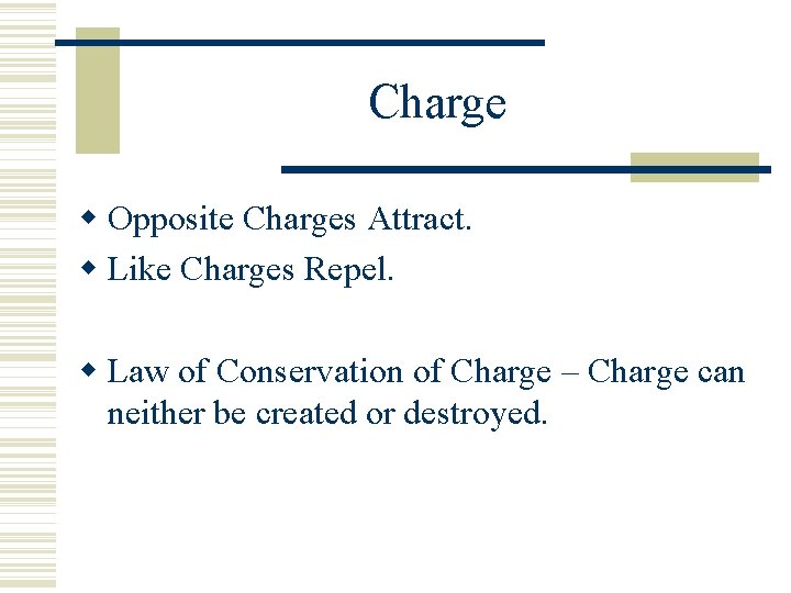 Charge Opposite Charges Attract. Like Charges Repel. Law of Conservation of Charge – Charge