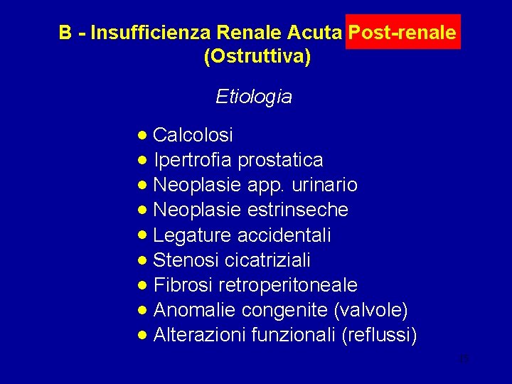 B - Insufficienza Renale Acuta Post-renale (Ostruttiva) Etiologia • Calcolosi • Ipertrofia prostatica •