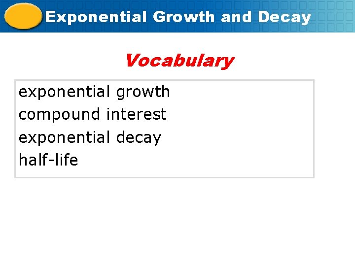 Exponential Growth and Decay Vocabulary exponential growth compound interest exponential decay half-life 