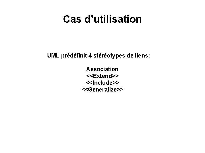 Cas d’utilisation UML prédéfinit 4 stéréotypes de liens: Association <<Extend>> <<Include>> <<Generalize>> 