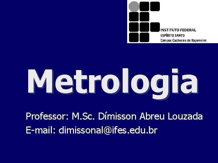 Metrologia Professor: M. Sc. Dímisson Abreu Louzada E-mail: dimissonal@ifes. edu. br 