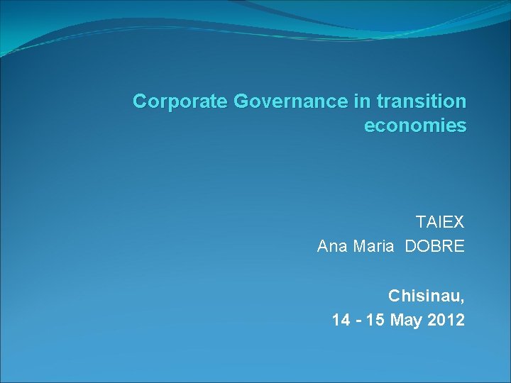 Corporate Governance in transition economies TAIEX Ana Maria DOBRE Chisinau, 14 - 15 May