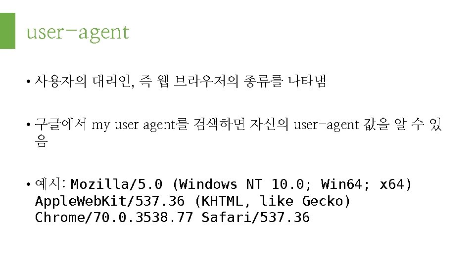 user-agent • 사용자의 대리인, 즉 웹 브라우저의 종류를 나타냄 • 구글에서 my user agent를