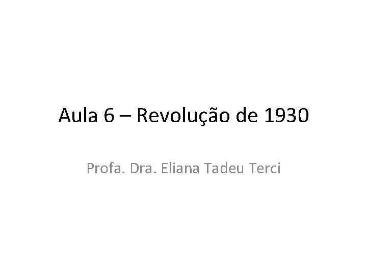 Aula 6 – Revolução de 1930 Profa. Dra. Eliana Tadeu Terci 
