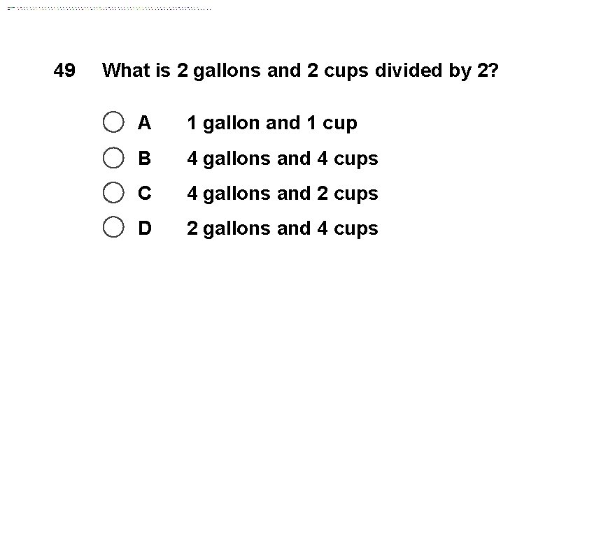 49 What is 2 gallons and 2 cups divided by 2? A 1 gallon