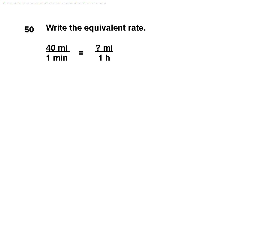 50 Write the equivalent rate. 40 mi 1 min = ? mi 1 h