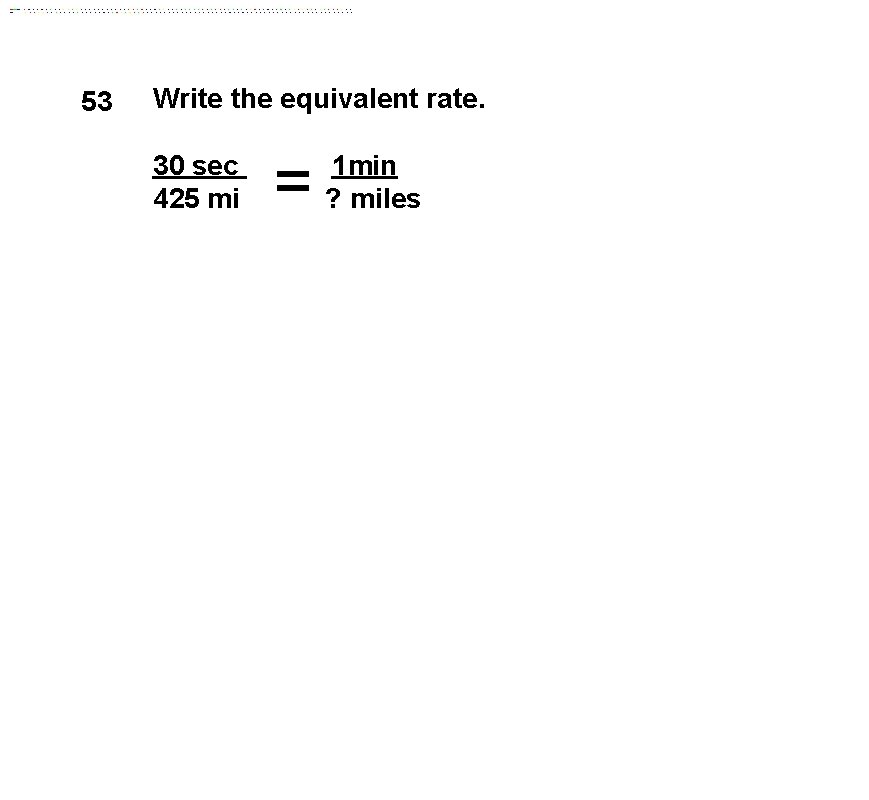 53 Write the equivalent rate. 30 sec 425 mi = 1 min ? miles