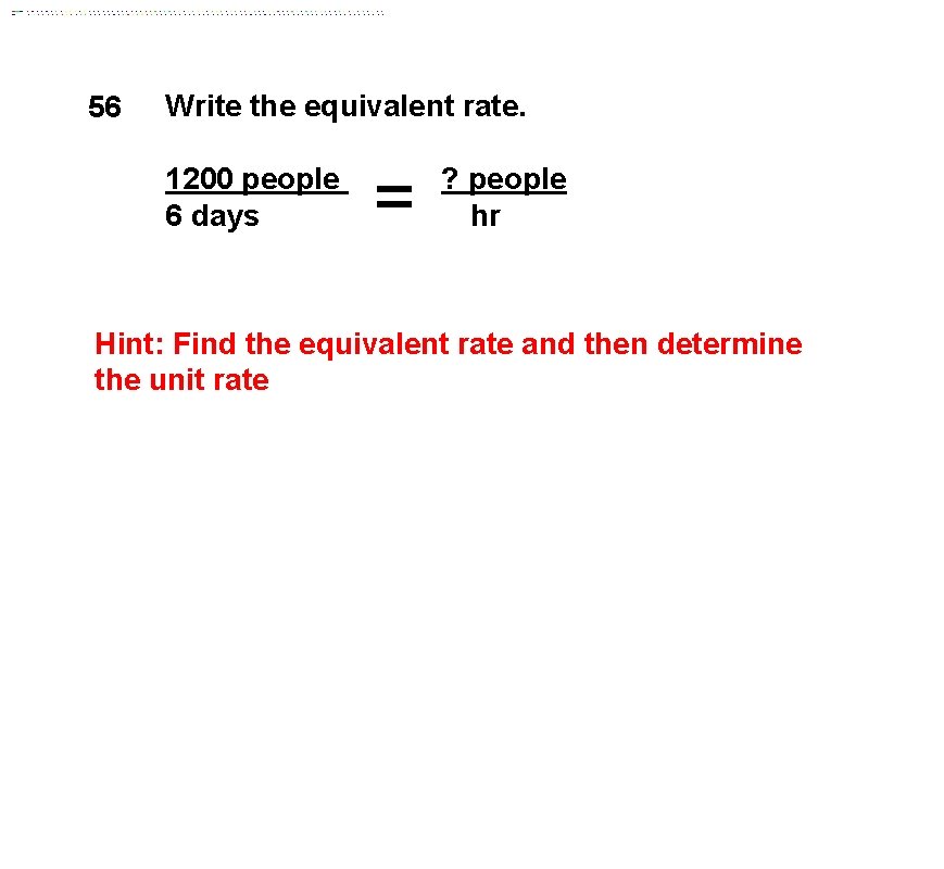 56 Write the equivalent rate. 1200 people 6 days = ? people hr Hint:
