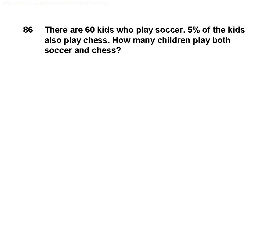86 There are 60 kids who play soccer. 5% of the kids also play