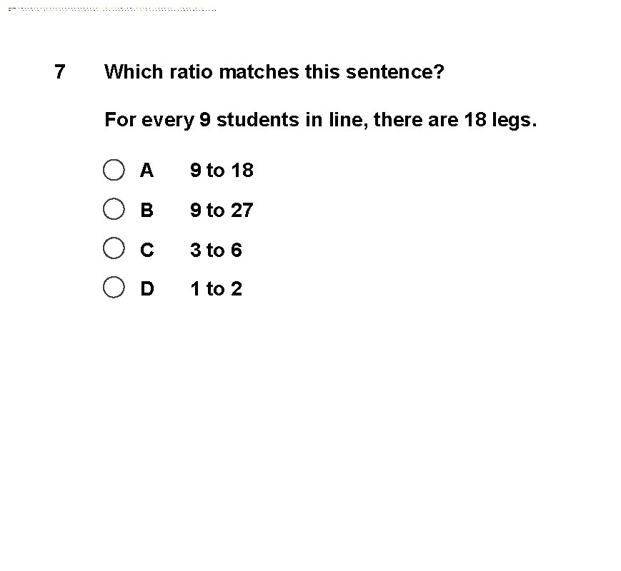 7 Which ratio matches this sentence? For every 9 students in line, there are