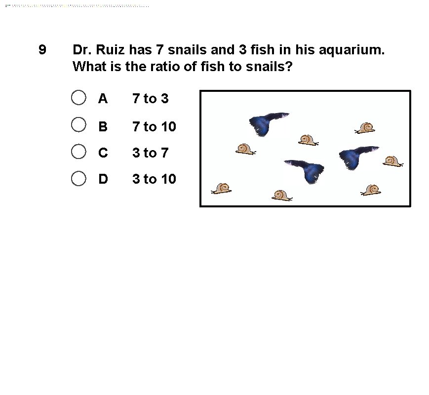 9 Dr. Ruiz has 7 snails and 3 fish in his aquarium. What is