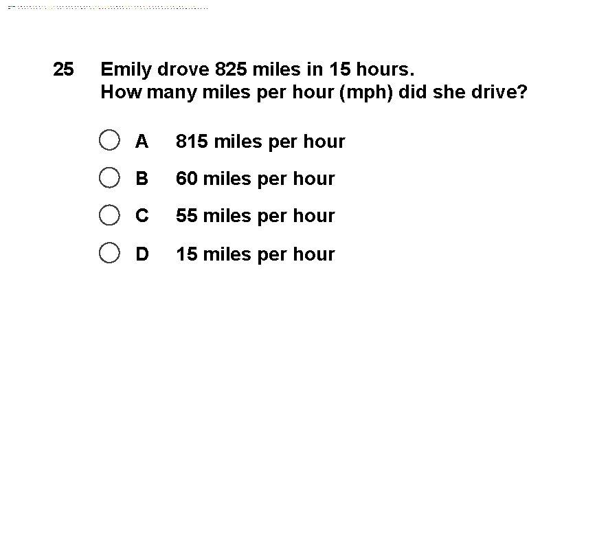 25 Emily drove 825 miles in 15 hours. How many miles per hour (mph)